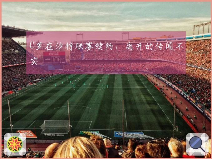 C罗在沙特联赛续约，离开的传闻不实