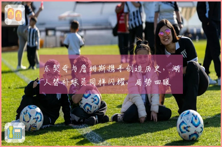 东契奇与詹姆斯携手创造历史，湖人替补球员同样闪耀，局势回暖