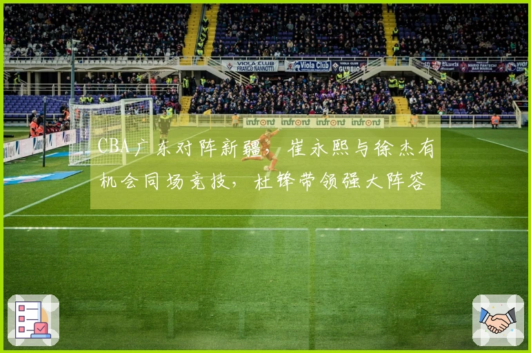 CBA广东对阵新疆，崔永熙与徐杰有机会同场竞技，杜锋带领强大阵容争取开季首胜