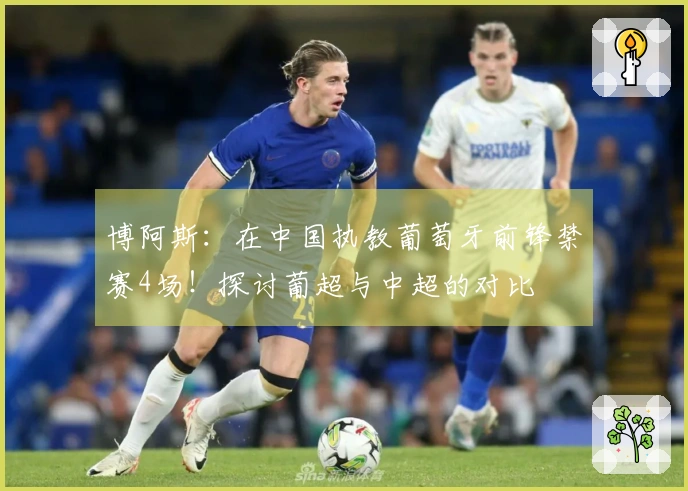 博阿斯：在中国执教葡萄牙前锋禁赛4场！探讨葡超与中超的对比