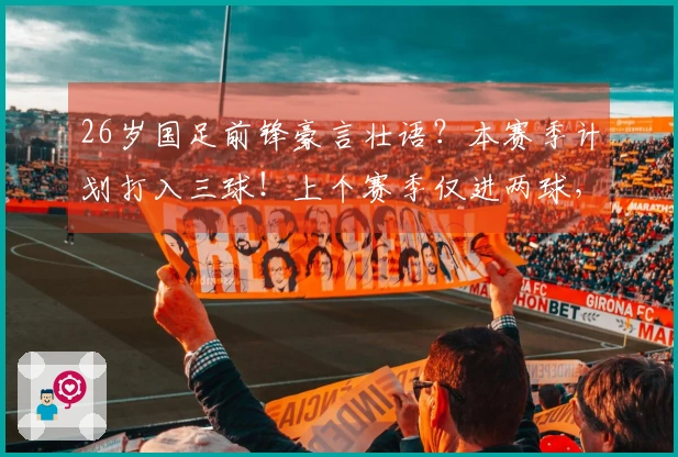 26岁国足前锋豪言壮语？本赛季计划打入三球！上个赛季仅进两球，引发讨论