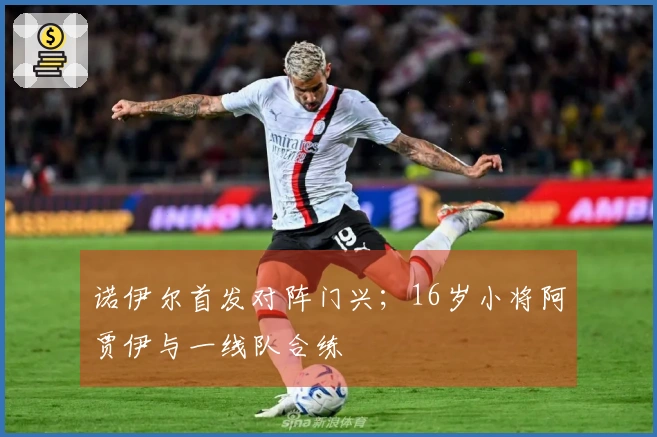 诺伊尔首发对阵门兴；16岁小将阿贾伊与一线队合练