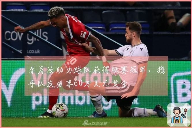 李月汝助力球队获得联赛冠军，携手队友分享60万美元奖金
