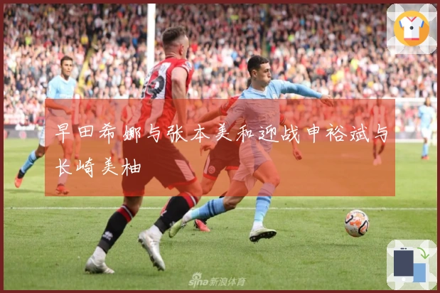 早田希娜与张本美和迎战申裕斌与长崎美柚